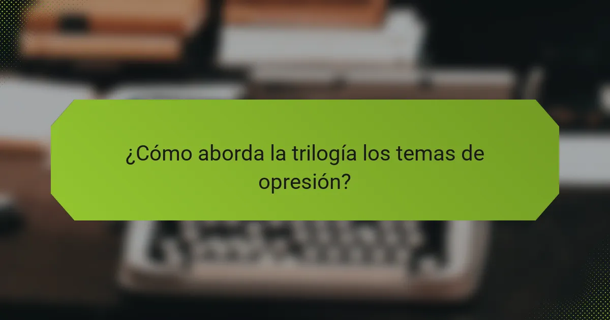 ¿Cómo aborda la trilogía los temas de opresión?