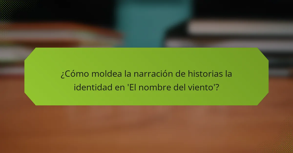 ¿Cómo moldea la narración de historias la identidad en 'El nombre del viento'?