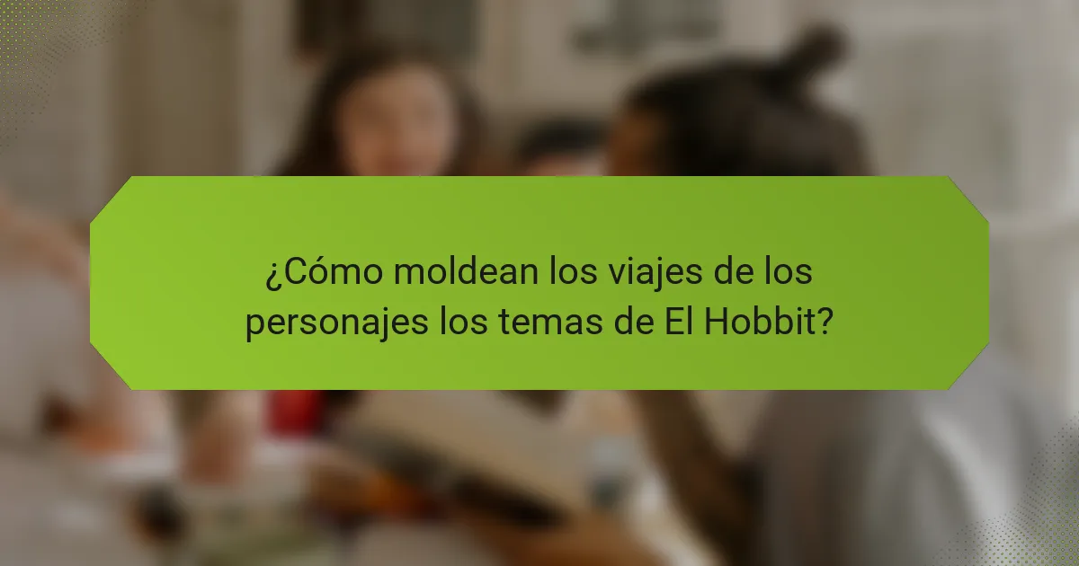 ¿Cómo moldean los viajes de los personajes los temas de El Hobbit?