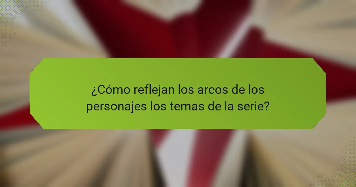 ¿Cómo reflejan los arcos de los personajes los temas de la serie?