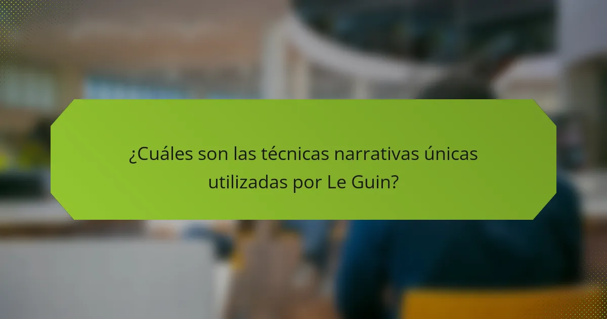 ¿Cuáles son las técnicas narrativas únicas utilizadas por Le Guin?