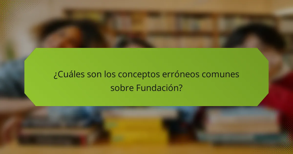 ¿Cuáles son los conceptos erróneos comunes sobre Fundación?