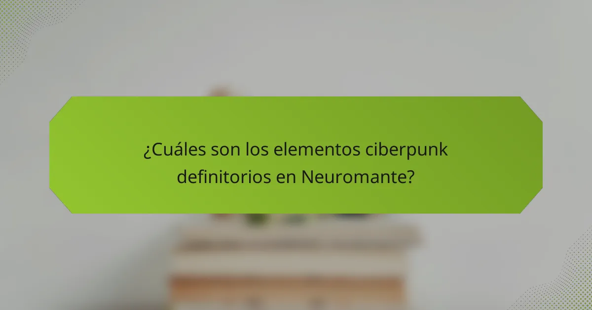 ¿Cuáles son los elementos ciberpunk definitorios en Neuromante?