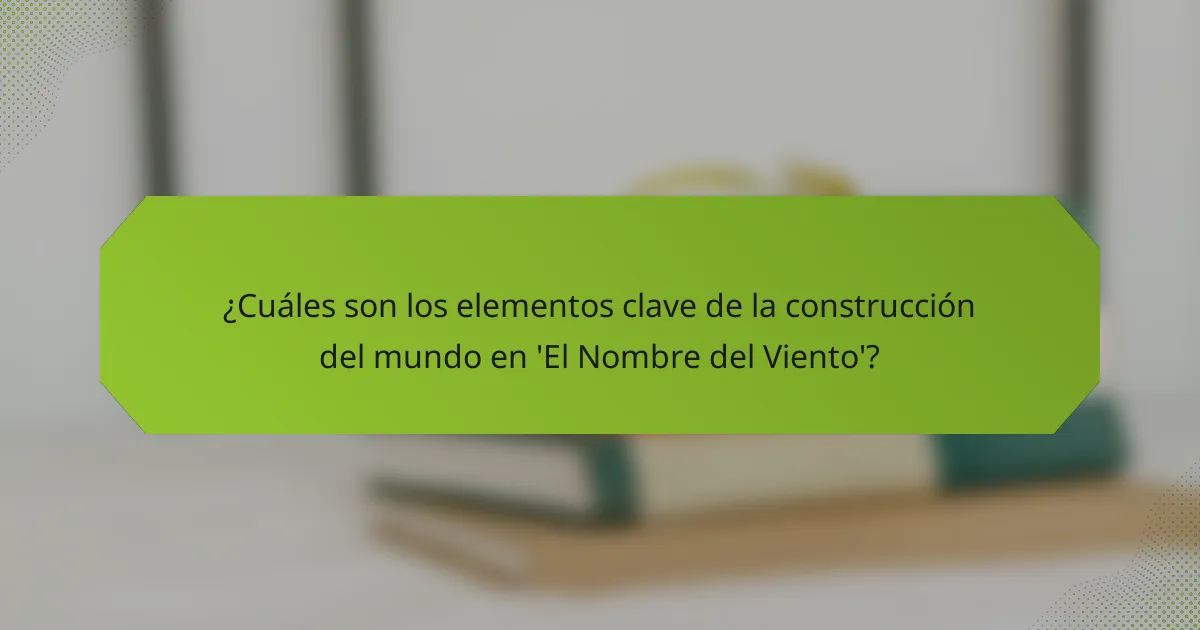 ¿Cuáles son los elementos clave de la construcción del mundo en 'El Nombre del Viento'?