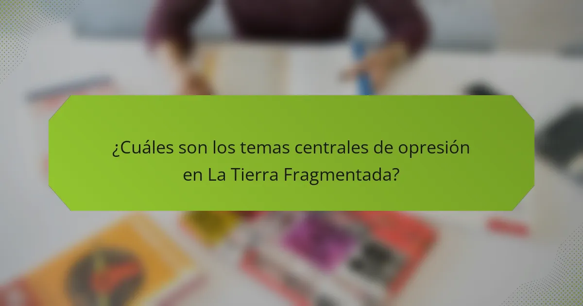 ¿Cuáles son los temas centrales de opresión en La Tierra Fragmentada?