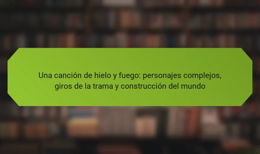 Una canción de hielo y fuego: personajes complejos, giros de la trama y construcción del mundo