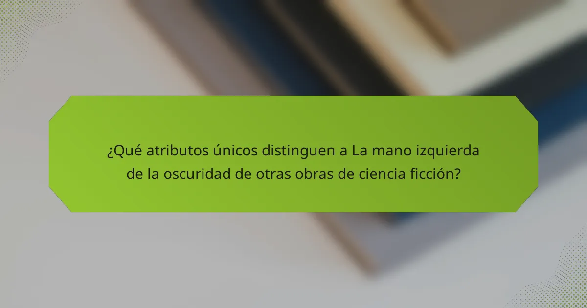 ¿Qué atributos únicos distinguen a La mano izquierda de la oscuridad de otras obras de ciencia ficción?