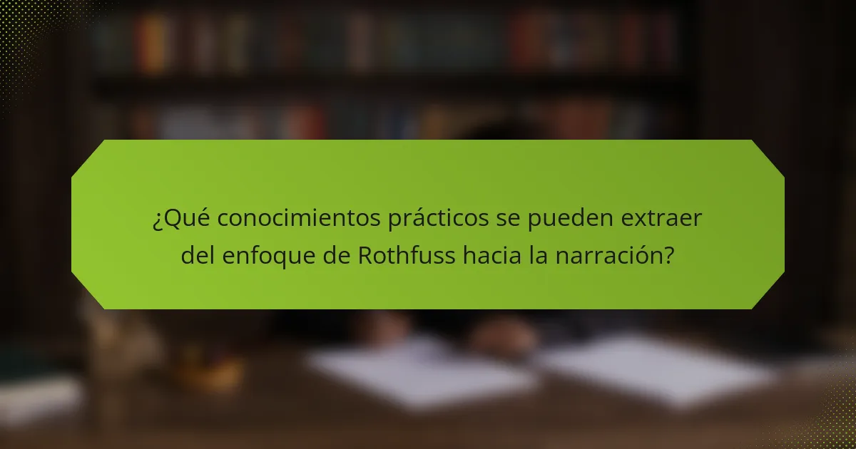 ¿Qué conocimientos prácticos se pueden extraer del enfoque de Rothfuss hacia la narración?