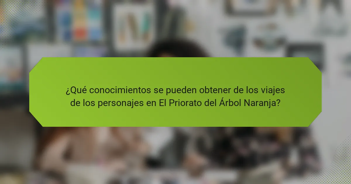 ¿Qué conocimientos se pueden obtener de los viajes de los personajes en El Priorato del Árbol Naranja?