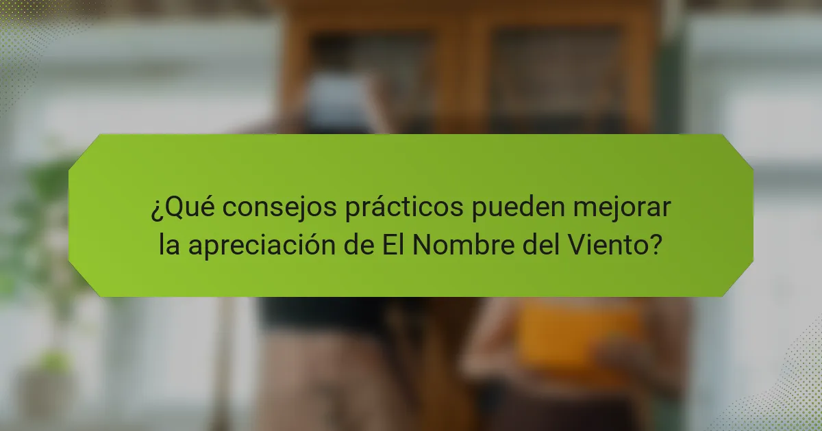 ¿Qué consejos prácticos pueden mejorar la apreciación de El Nombre del Viento?