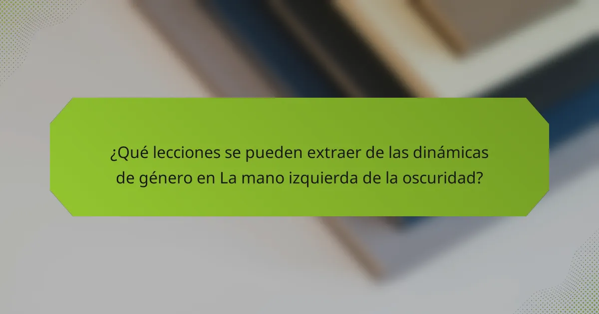 ¿Qué lecciones se pueden extraer de las dinámicas de género en La mano izquierda de la oscuridad?