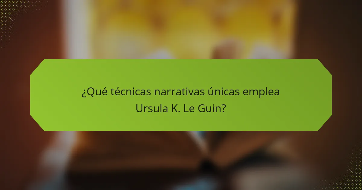 ¿Qué técnicas narrativas únicas emplea Ursula K. Le Guin?