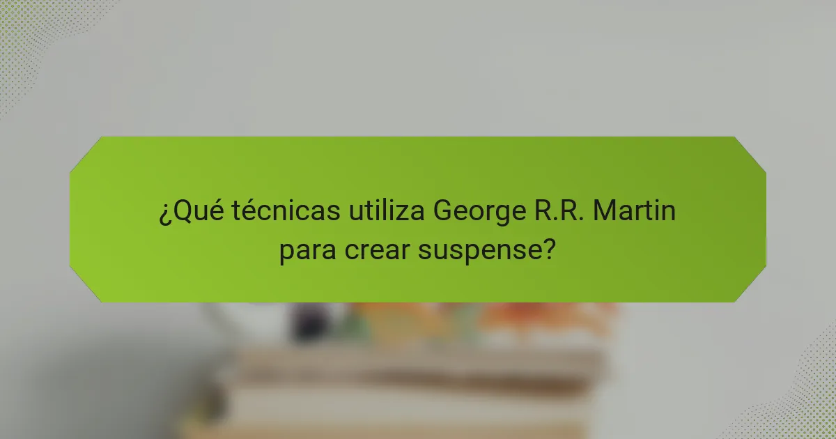 ¿Qué técnicas utiliza George R.R. Martin para crear suspense?