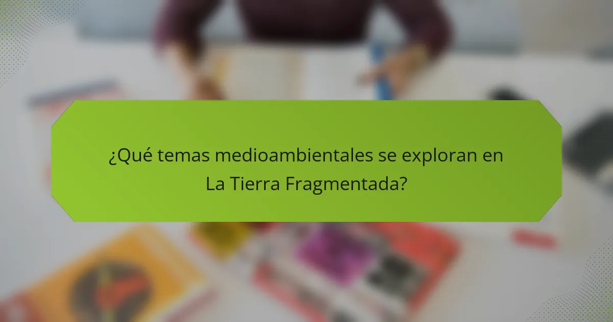 ¿Qué temas medioambientales se exploran en La Tierra Fragmentada?
